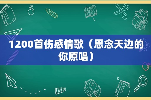 1200首伤感情歌（思念天边的你原唱）