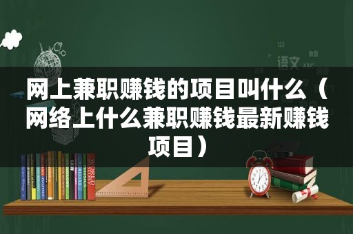 网上 *** 赚钱的项目叫什么（网络上什么 *** 赚钱最新赚钱项目）