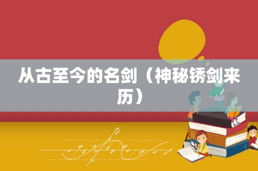 从古至今的名剑（神秘锈剑来历）