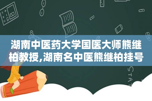 湖南中医药大学国医大师熊继柏教授,湖南名中医熊继柏挂号