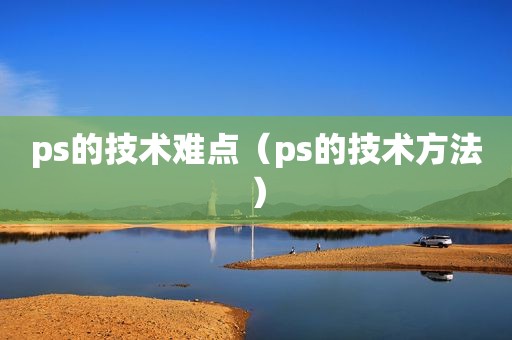 ps的技术难点（ps的技术方法）