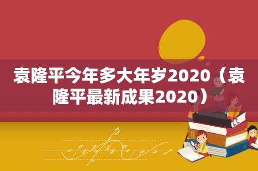 袁隆平今年多大年岁2020（袁隆平最新成果2020）