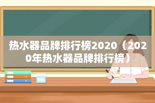 热水器品牌排行榜2020（2020年热水器品牌排行榜）