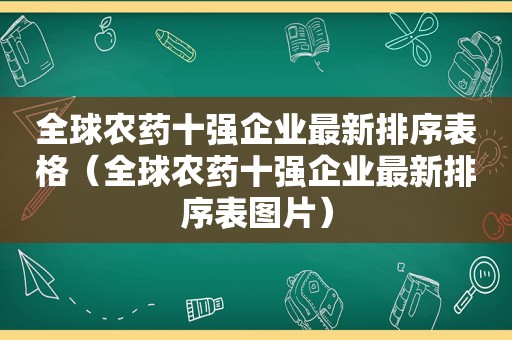 全球农药十强企业最新排序表格（全球农药十强企业最新排序表图片）