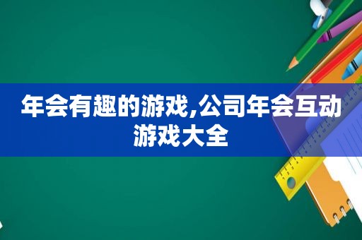 年会有趣的游戏,公司年会互动游戏大全