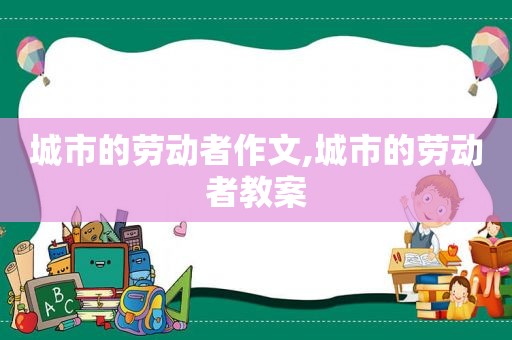 城市的劳动者作文,城市的劳动者教案