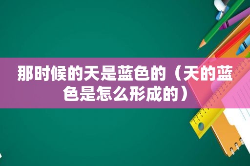 那时候的天是蓝色的（天的蓝色是怎么形成的）