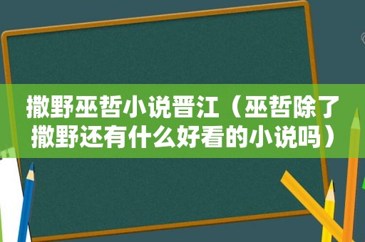 撒野巫哲小说晋江（巫哲除了撒野还有什么好看的小说吗）