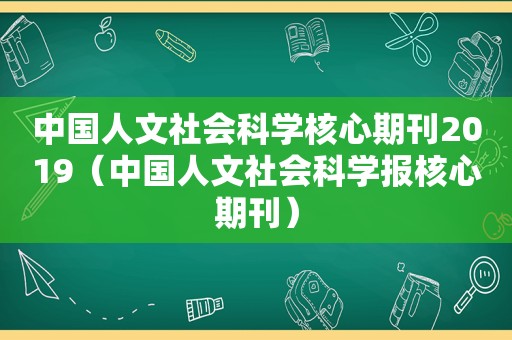 中国人文社会科学核心期刊2019（中国人文社会科学报核心期刊）