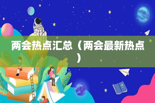 两会热点汇总（两会最新热点）