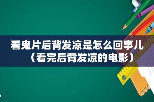 看鬼片后背发凉是怎么回事儿（看完后背发凉的电影）