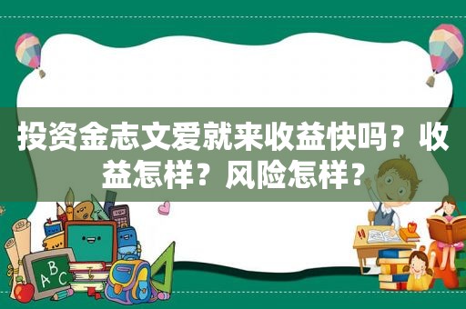 投资金志文爱就来收益快吗？收益怎样？风险怎样？