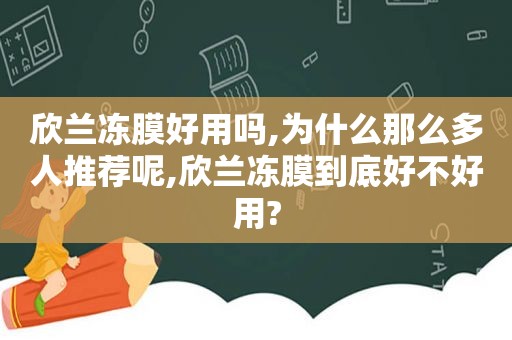 欣兰冻膜好用吗,为什么那么多人推荐呢,欣兰冻膜到底好不好用?