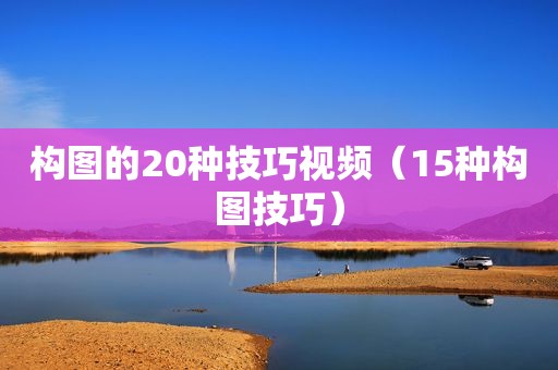 构图的20种技巧视频（15种构图技巧）