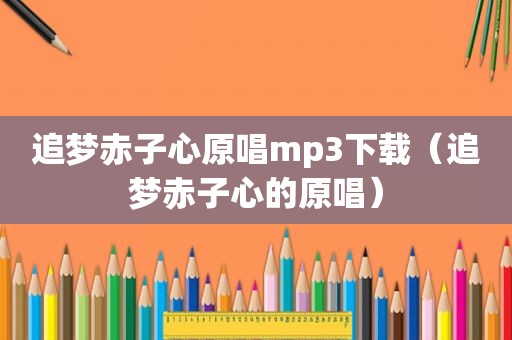 追梦赤子心原唱mp3下载（追梦赤子心的原唱）