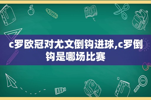 c罗欧冠对尤文倒钩进球,c罗倒钩是哪场比赛