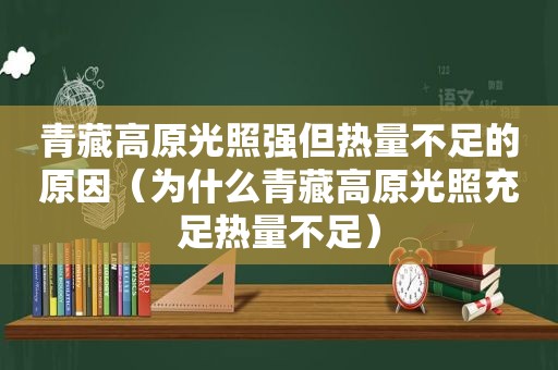 青藏高原光照强但热量不足的原因（为什么青藏高原光照充足热量不足）