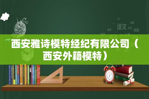 西安雅诗模特经纪有限公司（西安外籍模特）