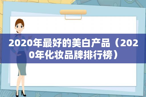 2020年最好的美白产品（2020年化妆品牌排行榜）