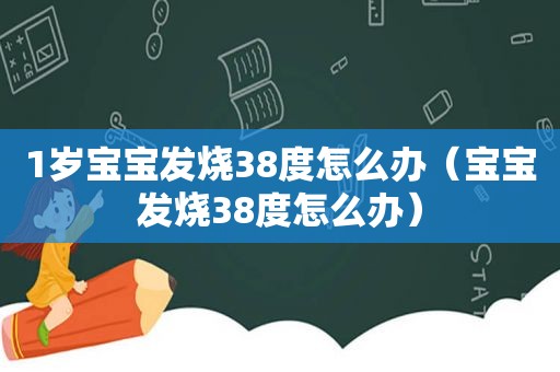 1岁宝宝发烧38度怎么办（宝宝发烧38度怎么办）