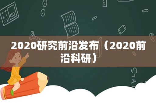 2020研究前沿发布（2020前沿科研）