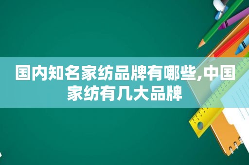 国内知名家纺品牌有哪些,中国家纺有几大品牌