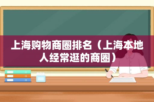 上海购物商圈排名（上海本地人经常逛的商圈）