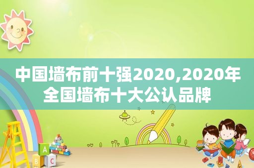 中国墙布前十强2020,2020年全国墙布十大公认品牌