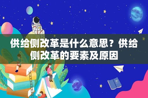 供给侧改革是什么意思？供给侧改革的要素及原因