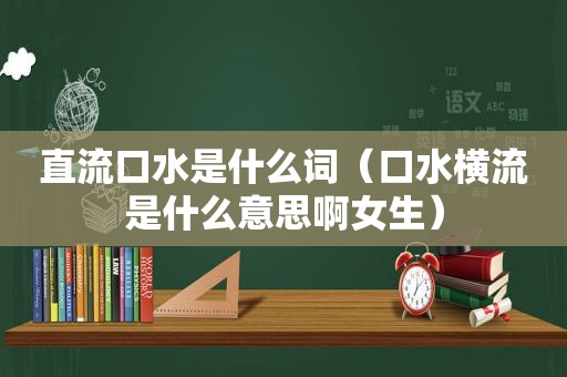 直流口水是什么词（口水横流是什么意思啊女生）