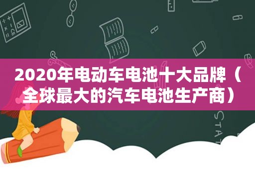 2020年电动车电池十大品牌（全球最大的汽车电池生产商）