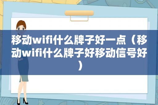 移动wifi什么牌子好一点（移动wifi什么牌子好移动信号好）