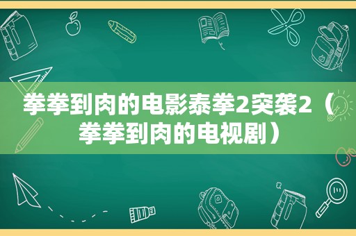 拳拳到肉的电影泰拳2突袭2（拳拳到肉的电视剧）