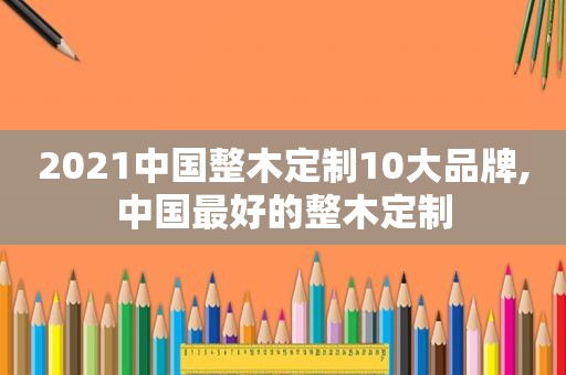 2021中国整木定制10大品牌,中国最好的整木定制