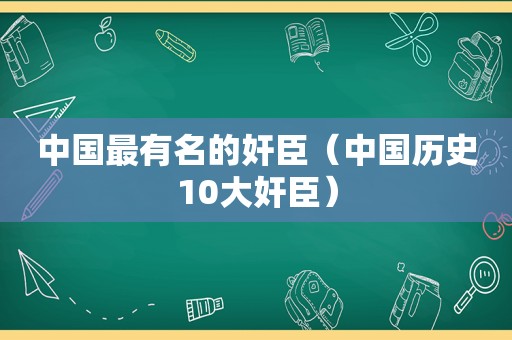 中国最有名的奸臣（中国历史10大奸臣）