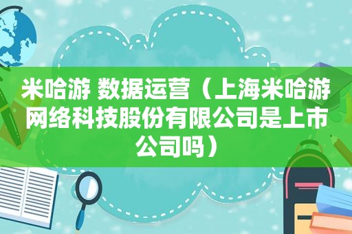 米哈游 数据运营（上海米哈游网络科技股份有限公司是上市公司吗）