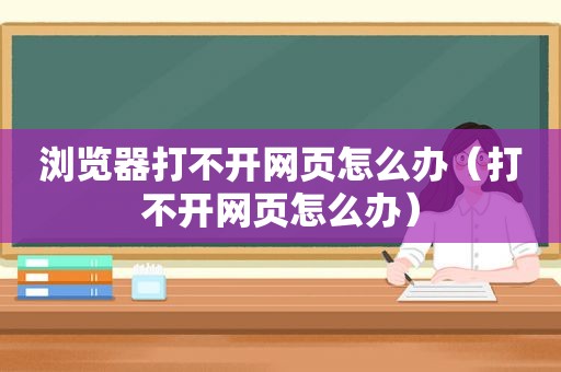 浏览器打不开网页怎么办（打不开网页怎么办）