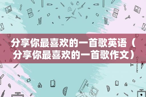 分享你最喜欢的一首歌英语（分享你最喜欢的一首歌作文）