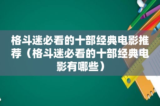 格斗迷必看的十部经典电影推荐（格斗迷必看的十部经典电影有哪些）