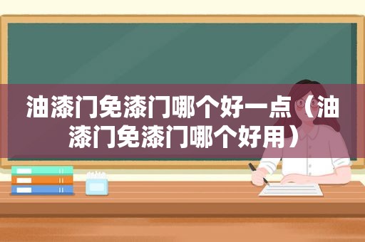 油漆门免漆门哪个好一点（油漆门免漆门哪个好用）