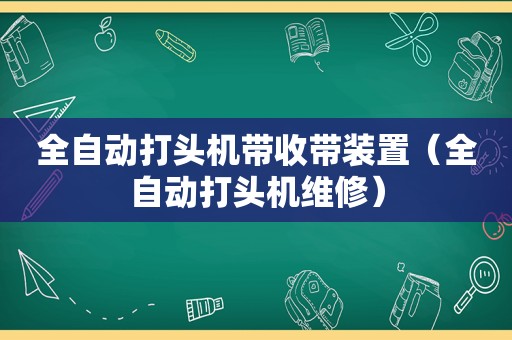 全自动打头机带收带装置（全自动打头机维修）