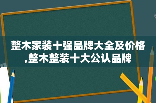 整木家装十强品牌大全及价格,整木整装十大公认品牌