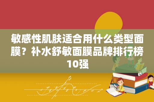 敏感性肌肤适合用什么类型面膜？补水舒敏面膜品牌排行榜10强