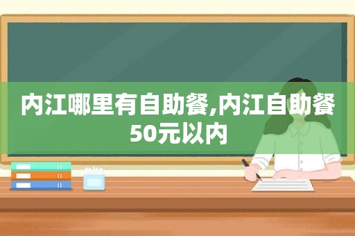 内江哪里有自助餐,内江自助餐50元以内