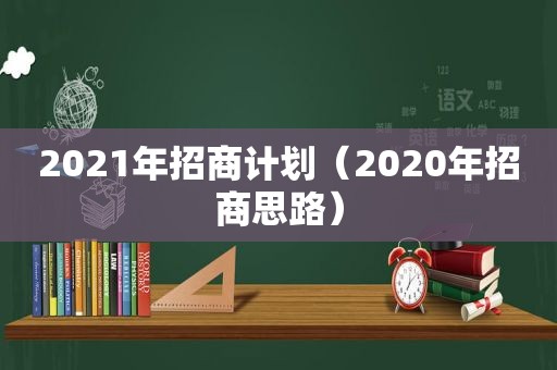 2021年招商计划（2020年招商思路）