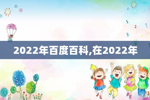 2022年百度百科,在2022年