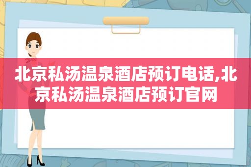 北京私汤温泉酒店预订电话,北京私汤温泉酒店预订官网