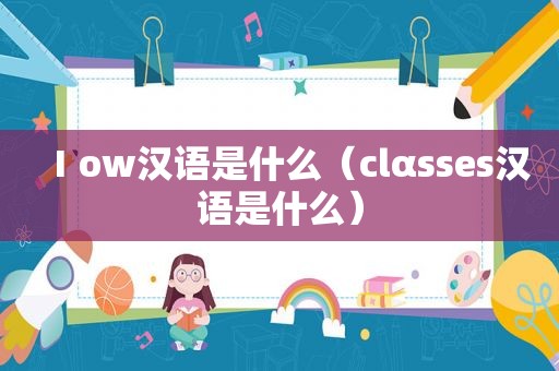 Ⅰow汉语是什么（clαsses汉语是什么）