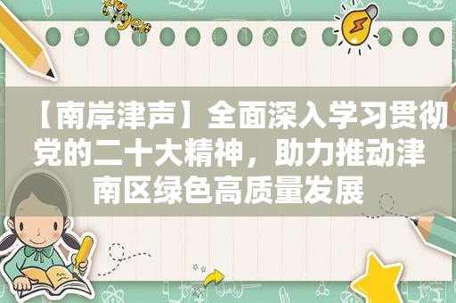 【南岸津声】全面深入学习贯彻党的二十大精神，助力推动津南区绿色高质量发展