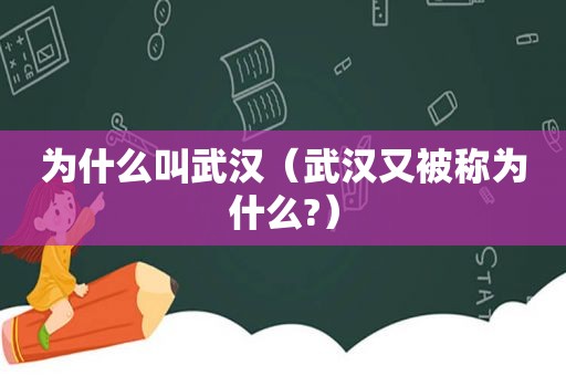 为什么叫武汉（武汉又被称为什么?）